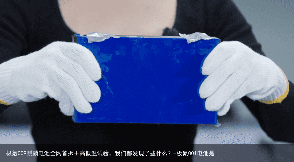 极氪009麒麟电池全网首拆＋高低温试验，我们都发现了些什么？-极氪001电池是