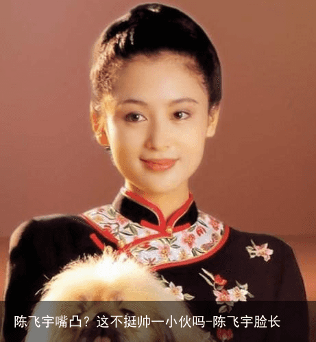 陈飞宇嘴凸？这不挺帅一小伙吗-陈飞宇脸长