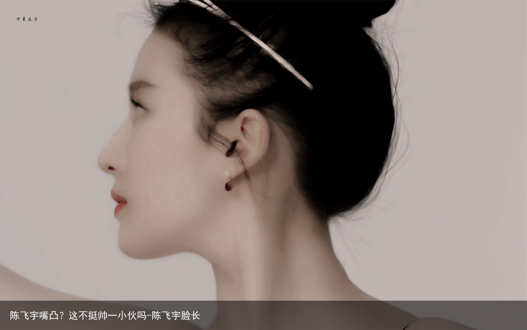 陈飞宇嘴凸？这不挺帅一小伙吗-陈飞宇脸长