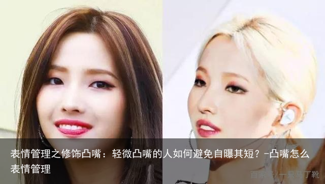 表情管理之修饰凸嘴：轻微凸嘴的人如何避免自曝其短？-凸嘴怎么表情管理