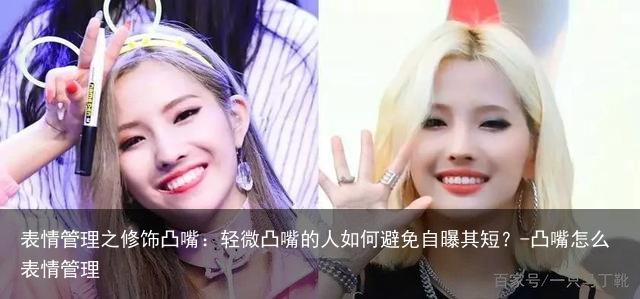 表情管理之修饰凸嘴：轻微凸嘴的人如何避免自曝其短？-凸嘴怎么表情管理