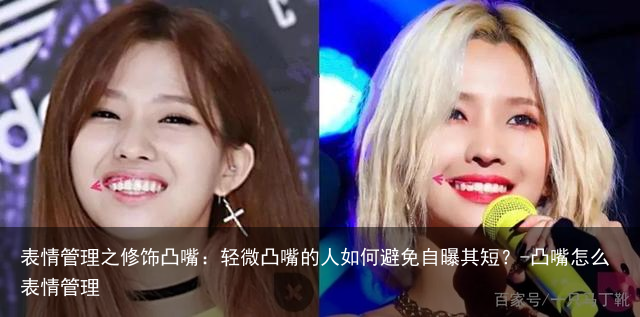 表情管理之修饰凸嘴：轻微凸嘴的人如何避免自曝其短？-凸嘴怎么表情管理
