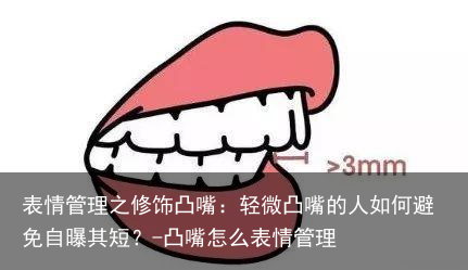 表情管理之修饰凸嘴：轻微凸嘴的人如何避免自曝其短？-凸嘴怎么表情管理
