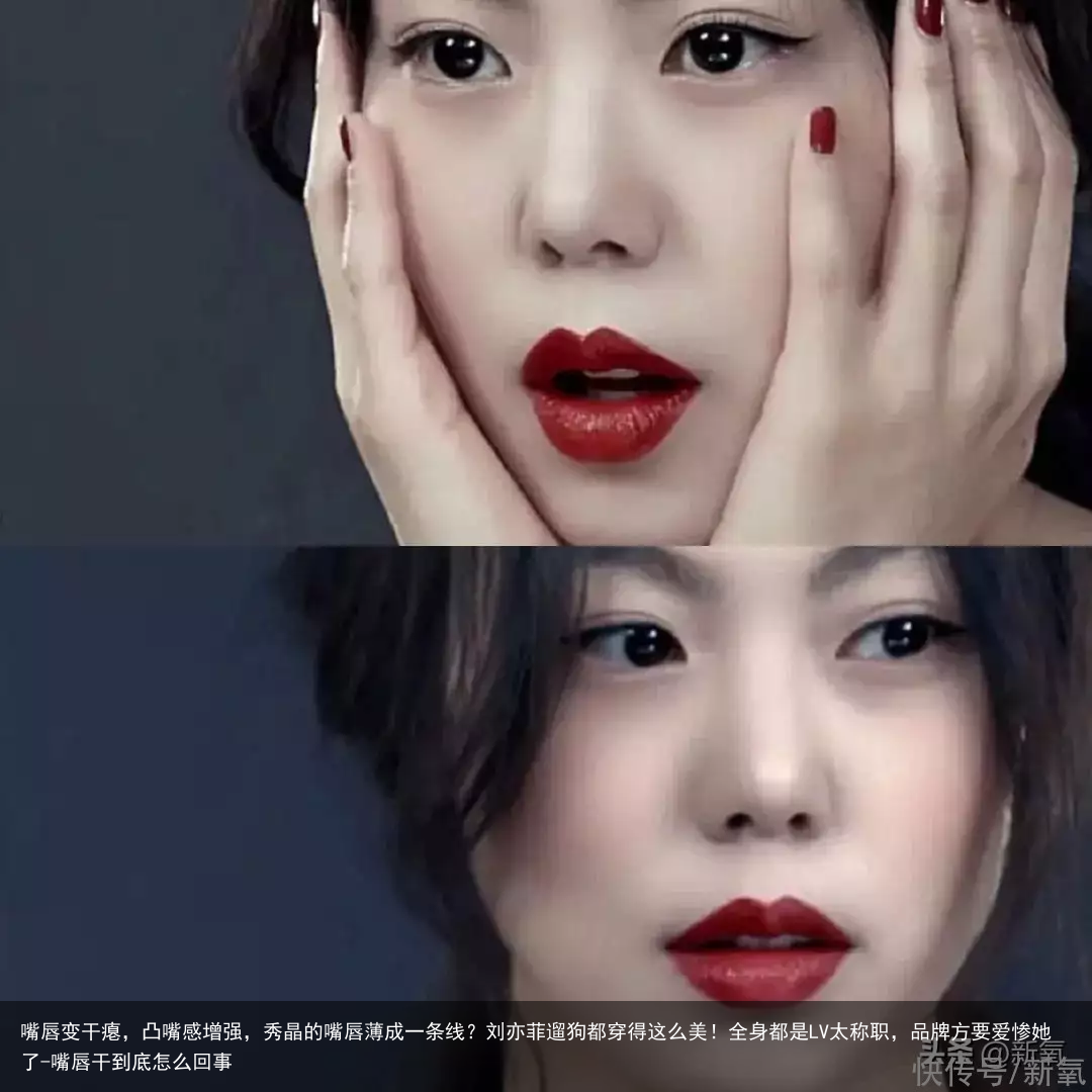 嘴唇变干瘪，凸嘴感增强，秀晶的嘴唇薄成一条线？刘亦菲遛狗都穿得这么美！全身都是LV太称职，品牌方要爱惨她了-嘴唇干到底怎么回事