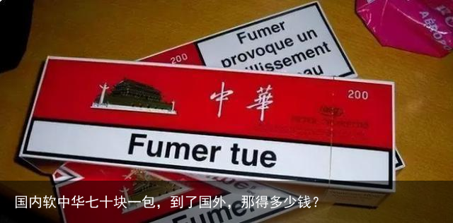 国内软中华七十块一包，到了国外，那得多少钱？