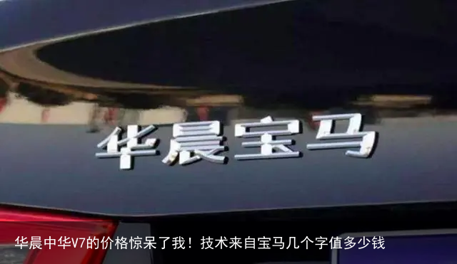 华晨中华V7的价格惊呆了我！技术来自宝马几个字值多少钱
