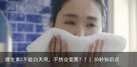 维生素C不能白天用，不然会变黑？？| 30秒知识点