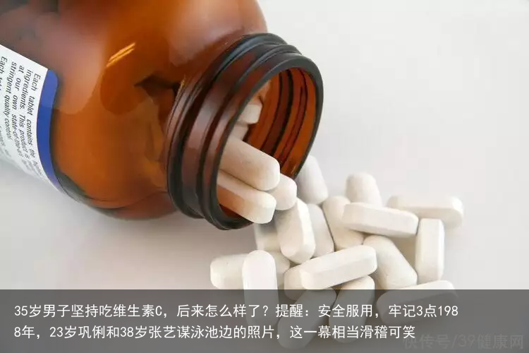 35岁男子坚持吃维生素C，后来怎么样了？提醒：安全服用，牢记3点