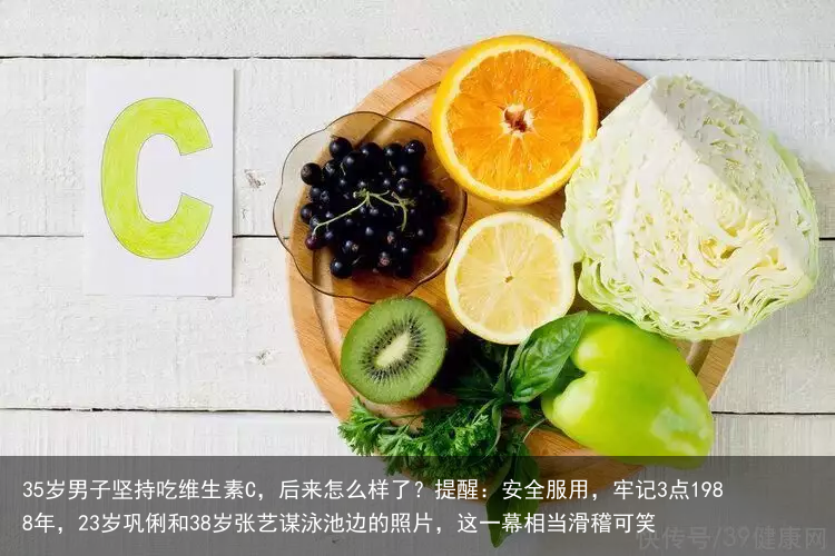 35岁男子坚持吃维生素C，后来怎么样了？提醒：安全服用，牢记3点