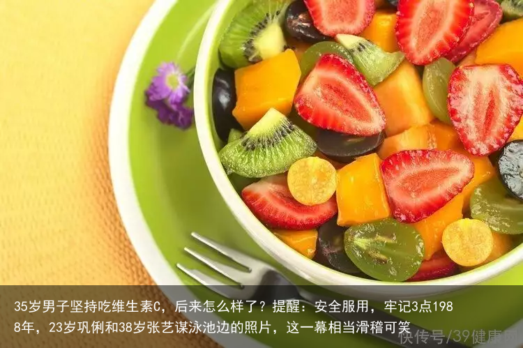 35岁男子坚持吃维生素C，后来怎么样了？提醒：安全服用，牢记3点