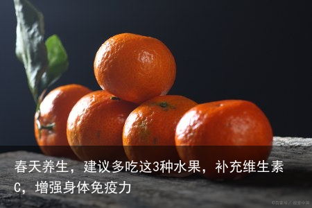 春天养生，建议多吃这3种水果，补充维生素C，增强身体免疫力