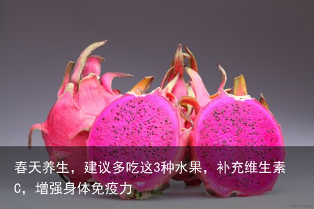 春天养生，建议多吃这3种水果，补充维生素C，增强身体免疫力