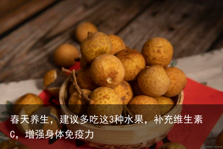 春天养生，建议多吃这3种水果，补充维生素C，增强身体免疫力