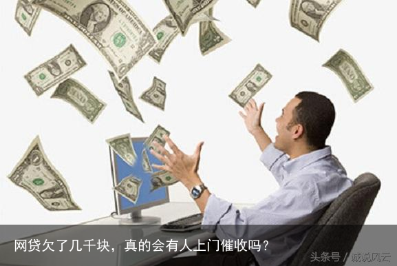 网贷欠了几千块，真的会有人上门催收吗？
