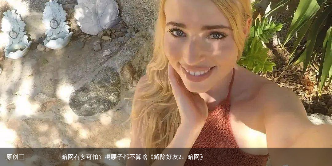 暗网有多可怕？噶腰子都不算啥《解除好友2：暗网》