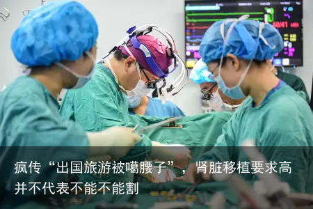 疯传“出国旅游被噶腰子”，肾脏移植要求高并不代表不能不能割