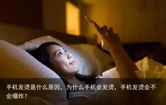 手机发烫是什么原因，为什么手机会发烫，手机发烫会不会爆炸？