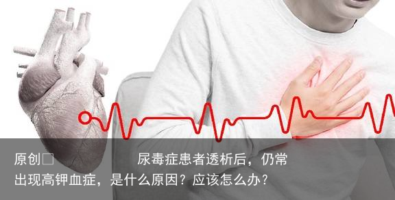 尿毒症患者透析后，仍常出现高钾血症，是什么原因？应该怎么办？