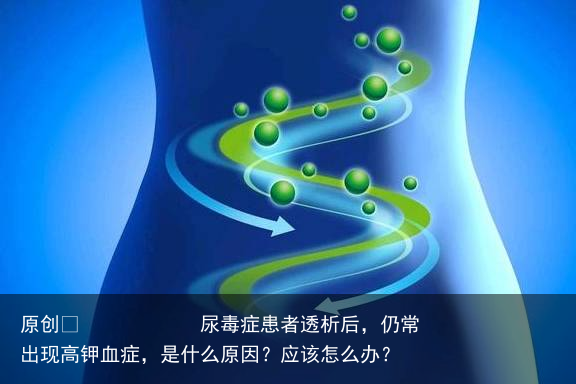 尿毒症患者透析后，仍常出现高钾血症，是什么原因？应该怎么办？