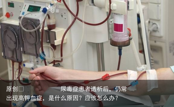 尿毒症患者透析后，仍常出现高钾血症，是什么原因？应该怎么办？