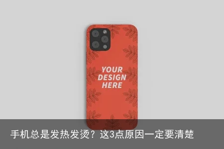 手机总是发热发烫？这3点原因一定要清楚