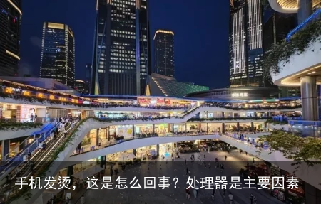 手机发烫，这是怎么回事？处理器是主要因素