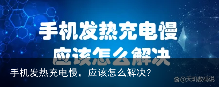 手机发热充电慢，应该怎么解决？
