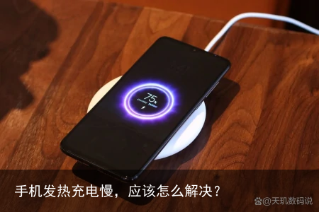 手机发热充电慢，应该怎么解决？