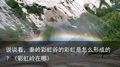 说说看，秦岭彩虹谷的彩虹是怎么形成的？（彩虹岭在哪）