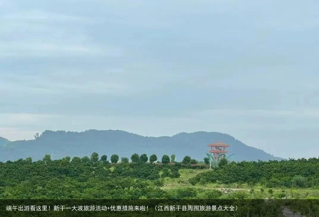 端午出游看这里！新干一大波旅游活动+优惠措施来啦！（江西新干县周围旅游景点大全）