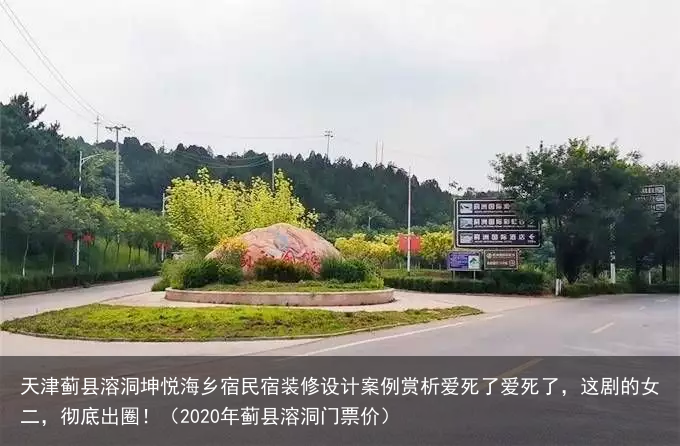天津蓟县溶洞坤悦海乡宿民宿装修设计案例赏析（2020年蓟县溶洞门票价）