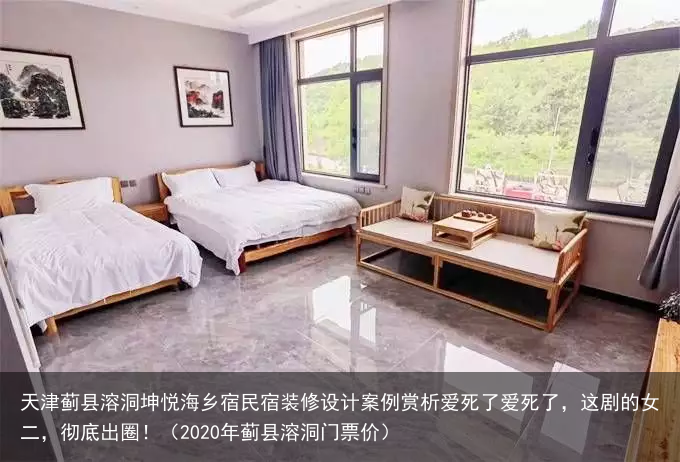 天津蓟县溶洞坤悦海乡宿民宿装修设计案例赏析（2020年蓟县溶洞门票价）