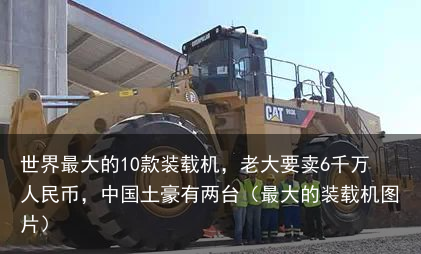 世界最大的10款装载机，老大要卖6千万人民币，中国土豪有两台（最大的装载机图片）