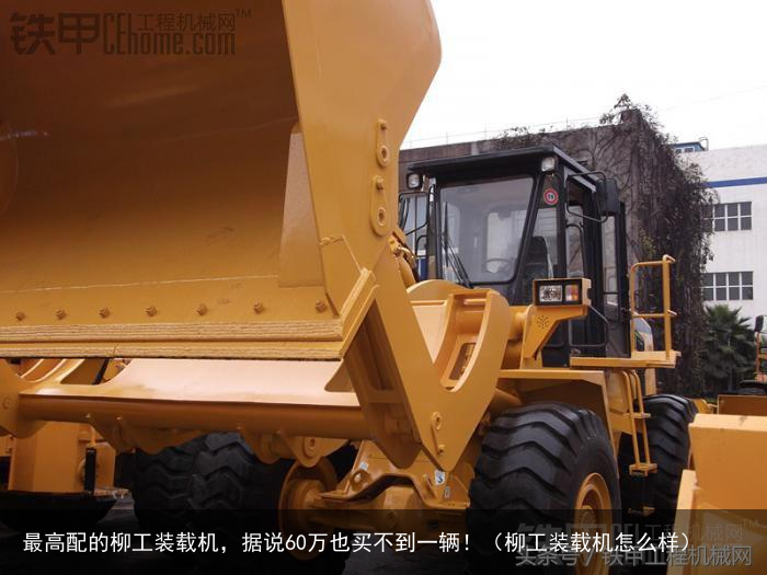 最高配的柳工装载机，据说60万也买不到一辆！（柳工装载机怎么样）