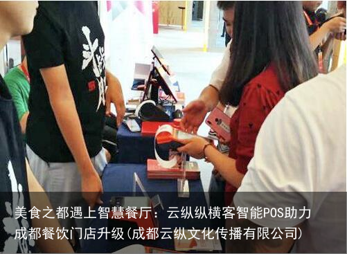 美食之都遇上智慧餐厅：云纵纵横客智能POS助力成都餐饮门店升级(成都云纵文化传播有限公司)