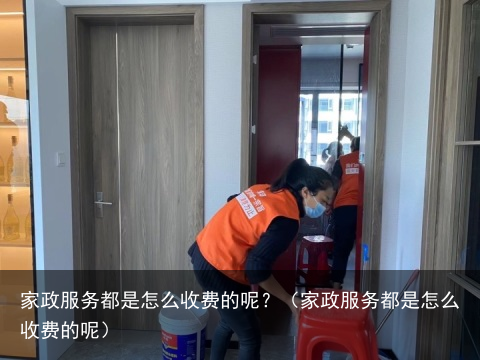 家政服务都是怎么收费的呢？（家政服务都是怎么收费的呢）