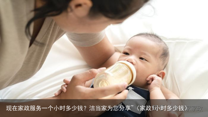 现在家政服务一个小时多少钱？洁当家为您分享~（家政1小时多少钱）