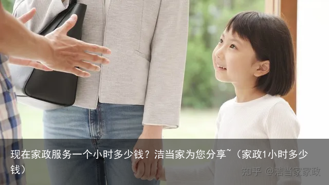 现在家政服务一个小时多少钱？洁当家为您分享~（家政1小时多少钱）