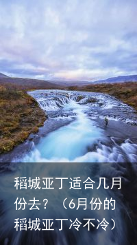 稻城亚丁适合几月份去？（6月份的稻城亚丁冷不冷）