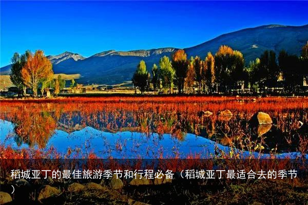 稻城亚丁的最佳旅游季节和行程必备（稻城亚丁最适合去的季节）