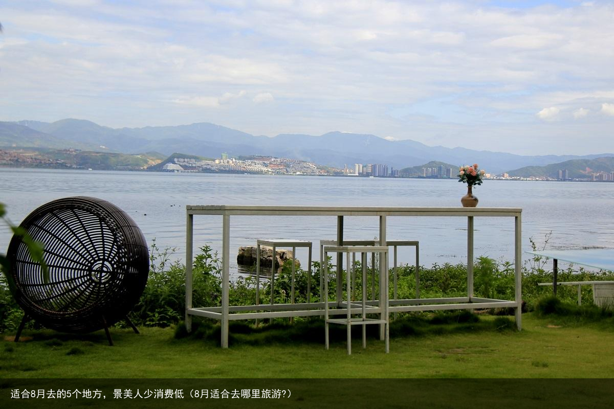 适合8月去的5个地方，景美人少消费低（8月适合去哪里旅游?）