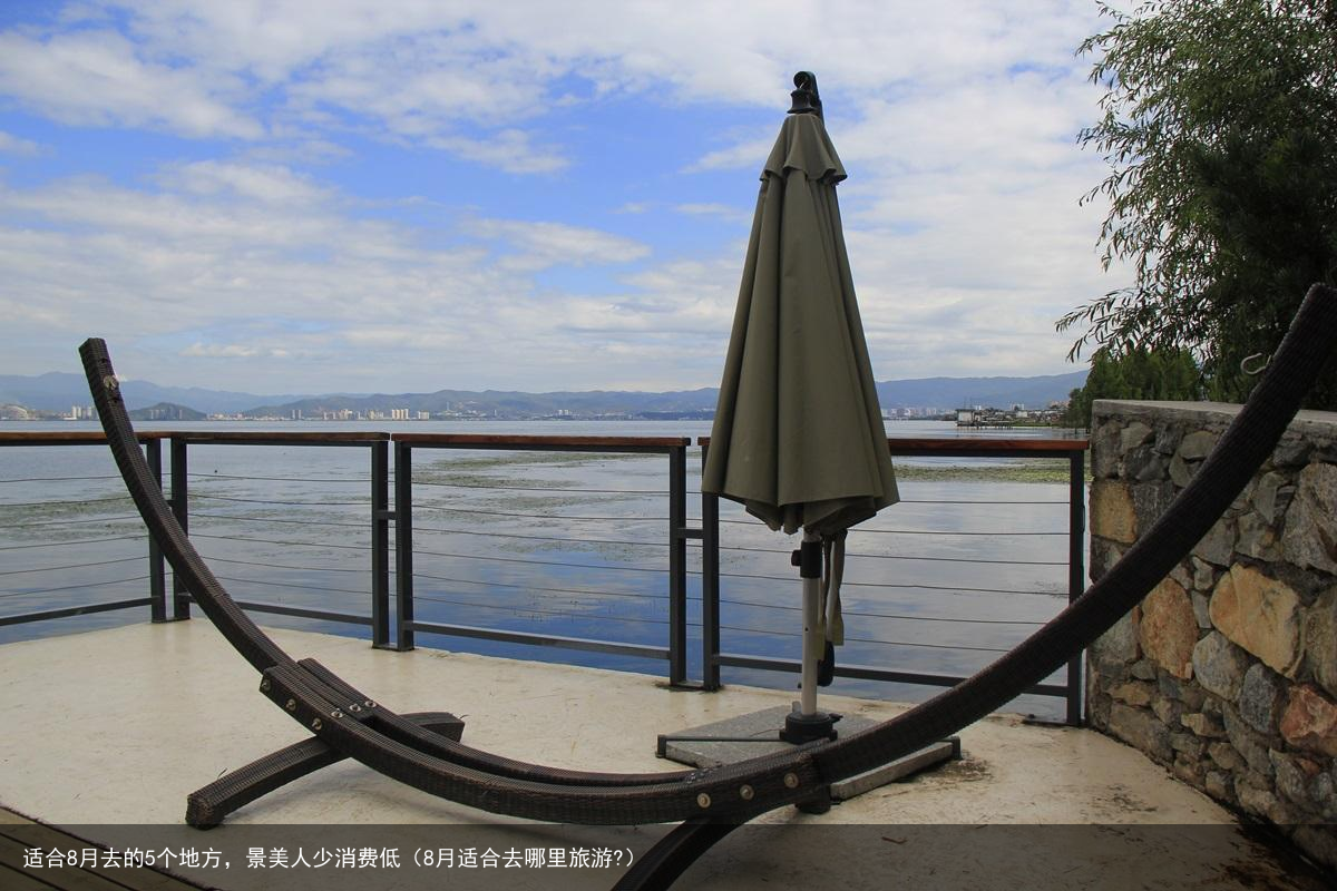 适合8月去的5个地方，景美人少消费低（8月适合去哪里旅游?）