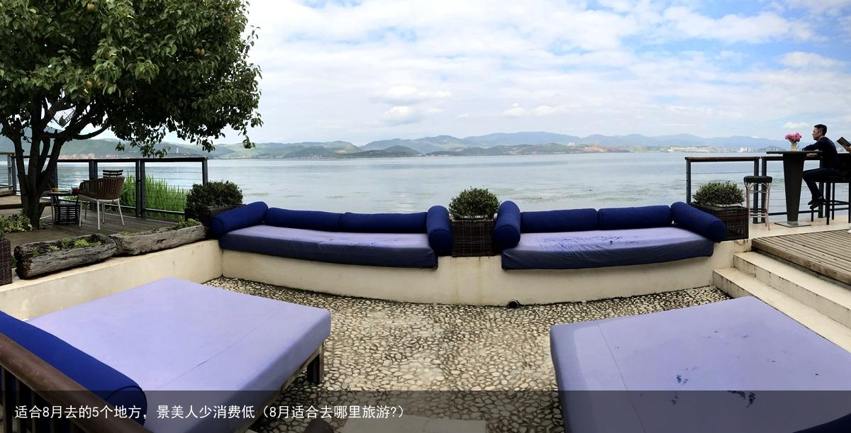 适合8月去的5个地方，景美人少消费低（8月适合去哪里旅游?）