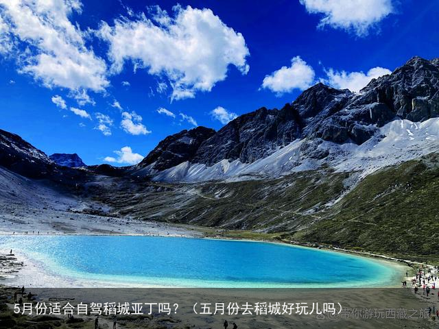 5月份适合自驾稻城亚丁吗？（五月份去稻城好玩儿吗）