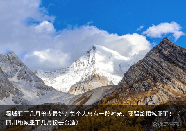 稻城亚丁几月份去最好？每个人总有一段时光，要留给稻城亚丁！（四川稻城亚丁几月份去合适）