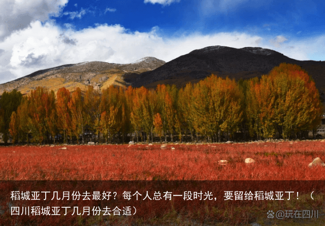 稻城亚丁几月份去最好？每个人总有一段时光，要留给稻城亚丁！（四川稻城亚丁几月份去合适）