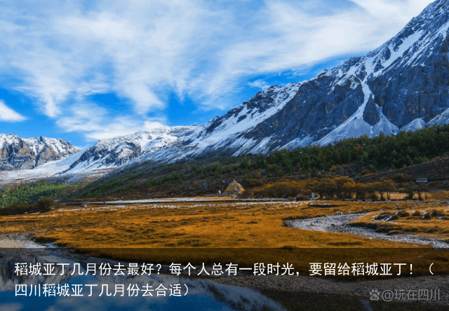 稻城亚丁几月份去最好？每个人总有一段时光，要留给稻城亚丁！（四川稻城亚丁几月份去合适）