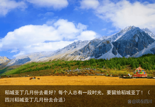 稻城亚丁几月份去最好？每个人总有一段时光，要留给稻城亚丁！（四川稻城亚丁几月份去合适）