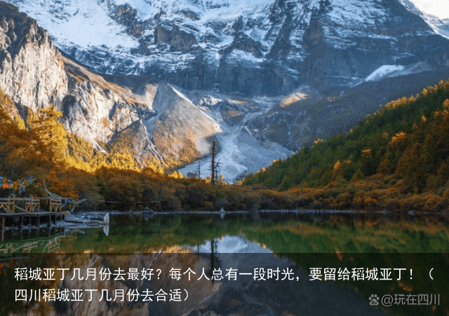 稻城亚丁几月份去最好？每个人总有一段时光，要留给稻城亚丁！（四川稻城亚丁几月份去合适）