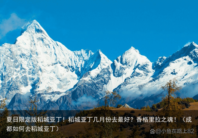 夏日限定版稻城亚丁！稻城亚丁几月份去最好？香格里拉之魂！（成都如何去稻城亚丁）